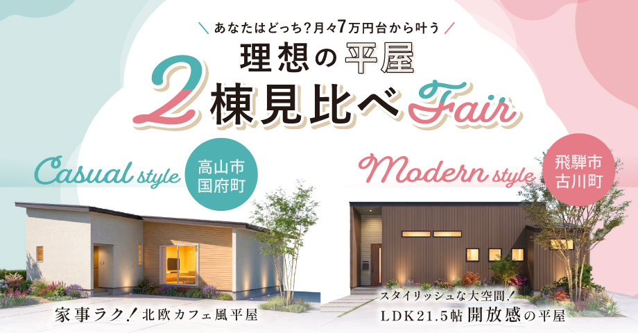 あなたはどっち？月々7万円台から叶う 理想の平屋 2棟見比べFair。Casual style 高山市国府町、Modern style 飛騨市古川町